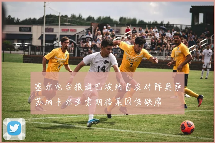 塞尔电台报道巴埃纳首发对阵奥萨苏纳卡尔多索朗格莱因伤缺席