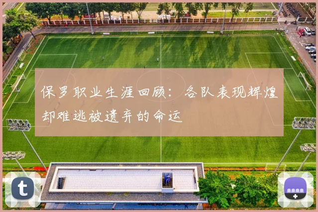 保罗职业生涯回顾：各队表现辉煌却难逃被遗弃的命运