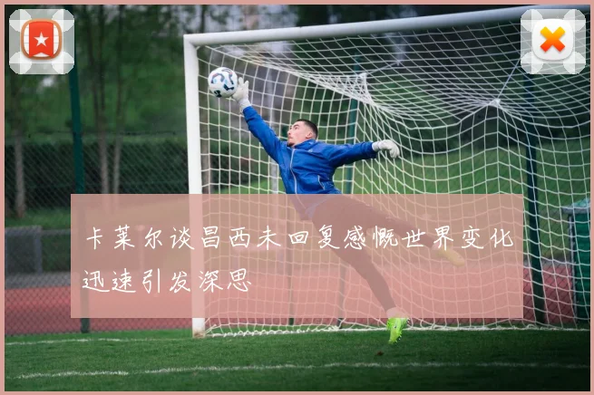 卡莱尔谈昌西未回复感慨世界变化迅速引发深思