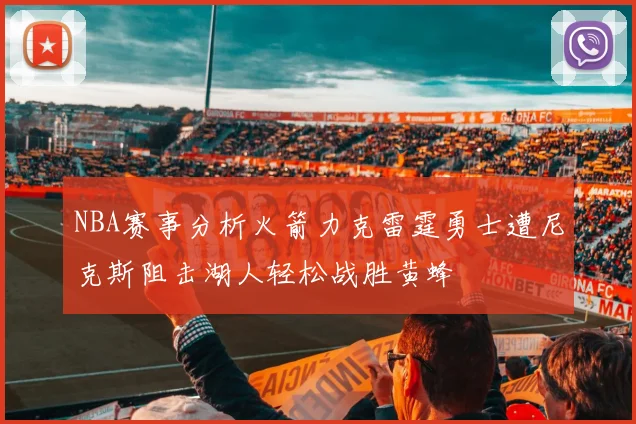 NBA赛事分析火箭力克雷霆勇士遭尼克斯阻击湖人轻松战胜黄蜂
