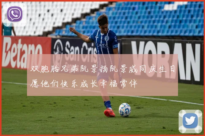 双胞胎兄弟阮景扬阮景威同庆生日愿他们快乐成长幸福常伴