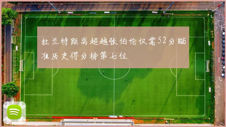 杜兰特距离超越张伯伦仅需52分瞄准历史得分榜第七位