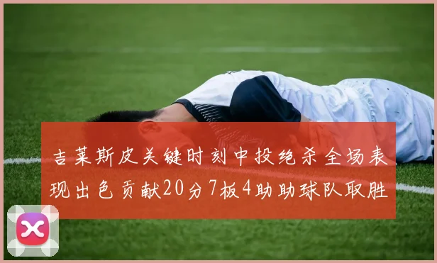 吉莱斯皮关键时刻中投绝杀全场表现出色贡献20分7板4助助球队取胜