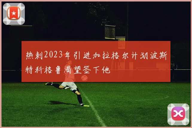 热刺2023年引进加拉格尔计划波斯特科格鲁渴望签下他