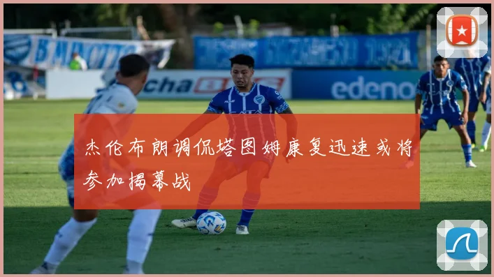 杰伦布朗调侃塔图姆康复迅速或将参加揭幕战