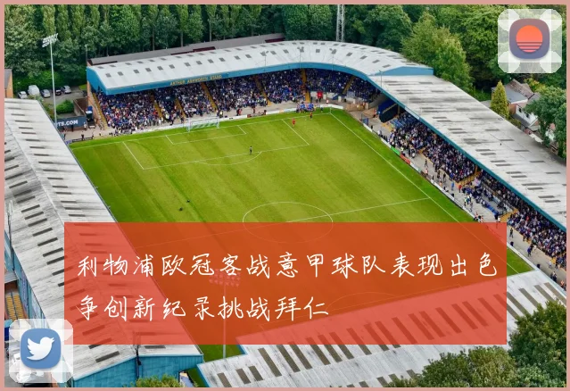 利物浦欧冠客战意甲球队表现出色争创新纪录挑战拜仁
