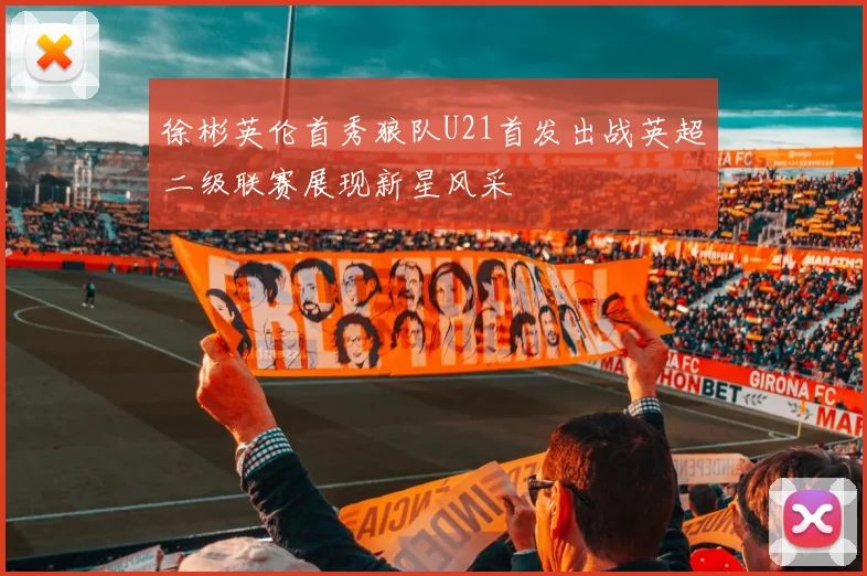 徐彬英伦首秀狼队U21首发出战英超二级联赛展现新星风采