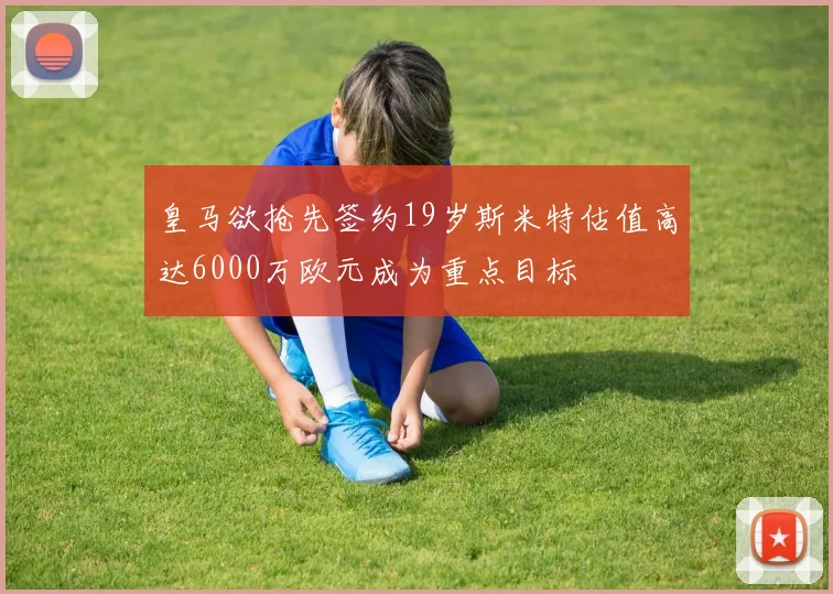 皇马欲抢先签约19岁斯米特估值高达6000万欧元成为重点目标