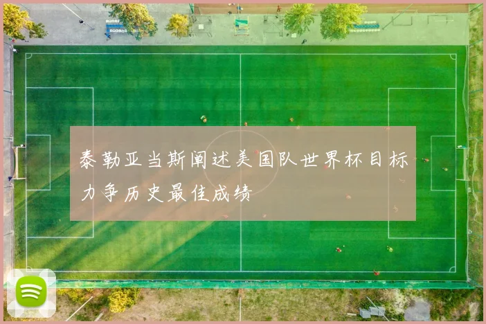 泰勒亚当斯阐述美国队世界杯目标力争历史最佳成绩