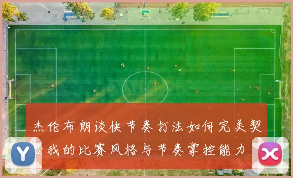 杰伦布朗谈快节奏打法如何完美契合我的比赛风格与节奏掌控能力