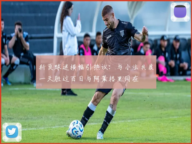 科莫球迷横幅引热议：与小法共度一天胜过百日与阿莱格里同在