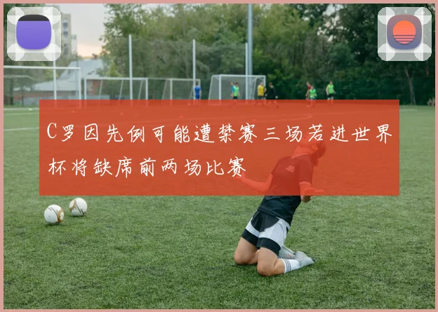 C罗因先例可能遭禁赛三场若进世界杯将缺席前两场比赛