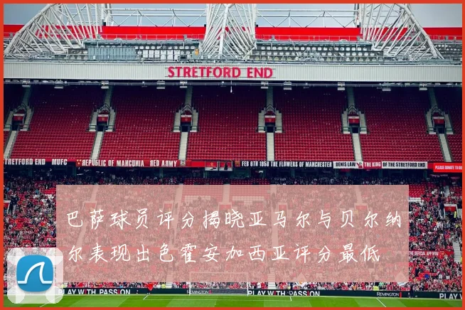 巴萨球员评分揭晓亚马尔与贝尔纳尔表现出色霍安加西亚评分最低