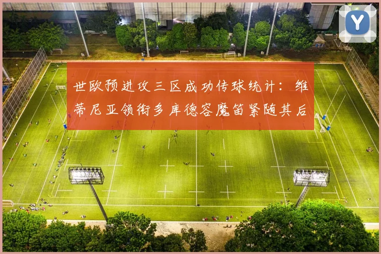 世欧预进攻三区成功传球统计：维蒂尼亚领衔多库德容魔笛紧随其后