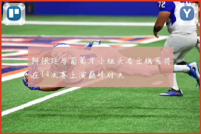 阿根廷与葡萄牙小组头名出线或将在14决赛上演巅峰对决