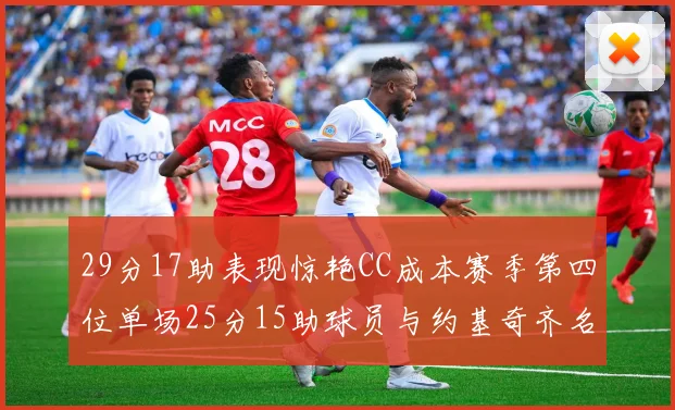 29分17助表现惊艳CC成本赛季第四位单场25分15助球员与约基奇齐名