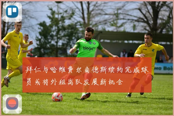 拜仁与哈维费尔南德斯续约完成球员或将外租离队发展新机会