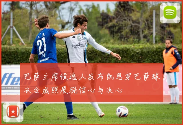 巴萨主席候选人发布凯恩穿巴萨球衣合成照展现信心与决心