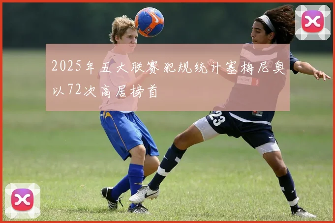 2025年五大联赛犯规统计塞梅尼奥以72次高居榜首
